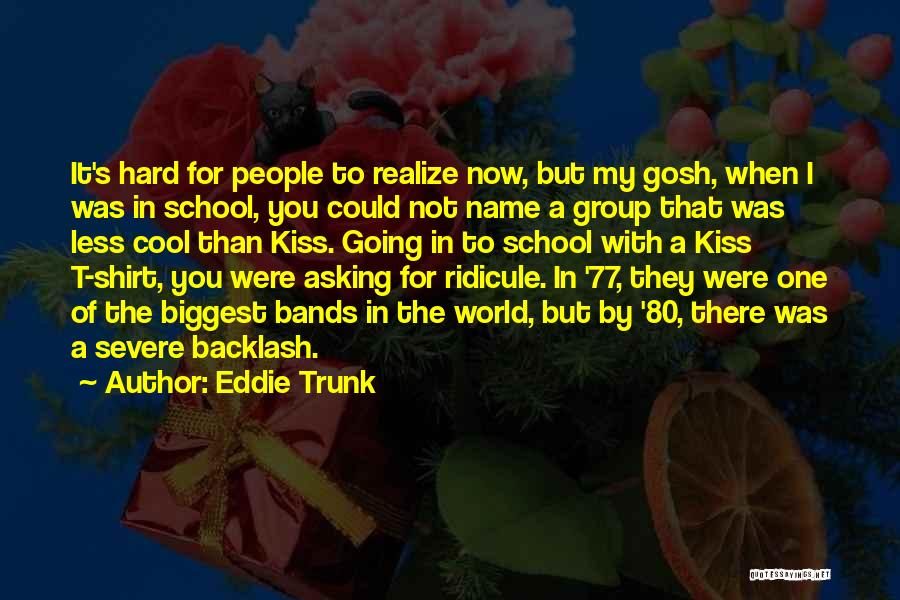 Eddie Trunk Quotes: It's Hard For People To Realize Now, But My Gosh, When I Was In School, You Could Not Name A