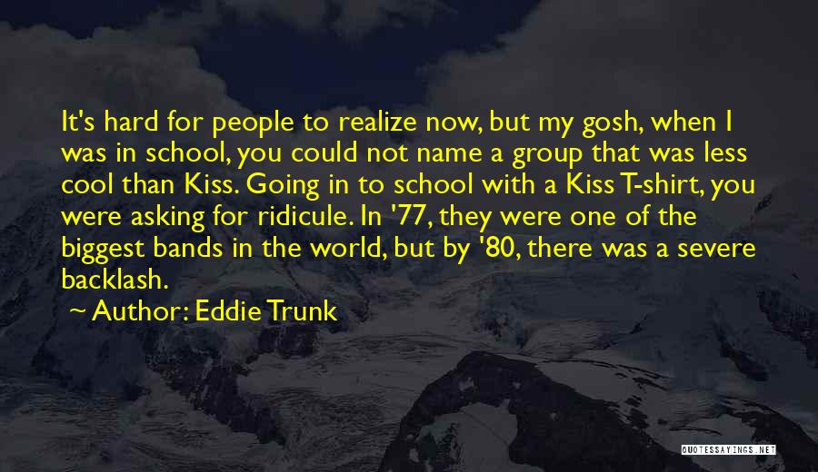 Eddie Trunk Quotes: It's Hard For People To Realize Now, But My Gosh, When I Was In School, You Could Not Name A