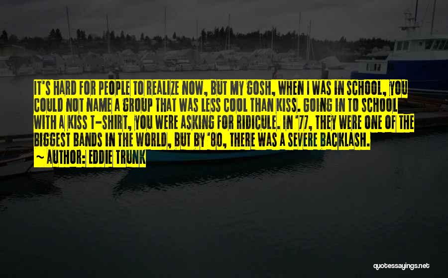 Eddie Trunk Quotes: It's Hard For People To Realize Now, But My Gosh, When I Was In School, You Could Not Name A