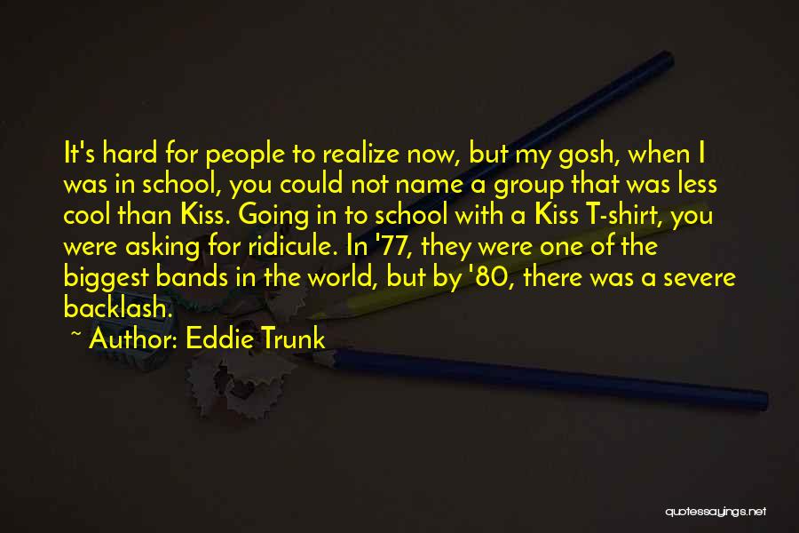 Eddie Trunk Quotes: It's Hard For People To Realize Now, But My Gosh, When I Was In School, You Could Not Name A