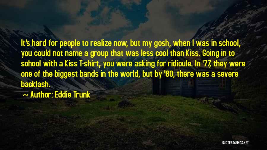 Eddie Trunk Quotes: It's Hard For People To Realize Now, But My Gosh, When I Was In School, You Could Not Name A