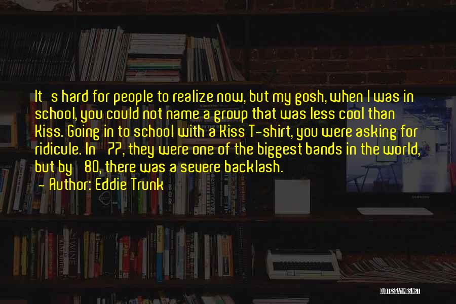 Eddie Trunk Quotes: It's Hard For People To Realize Now, But My Gosh, When I Was In School, You Could Not Name A