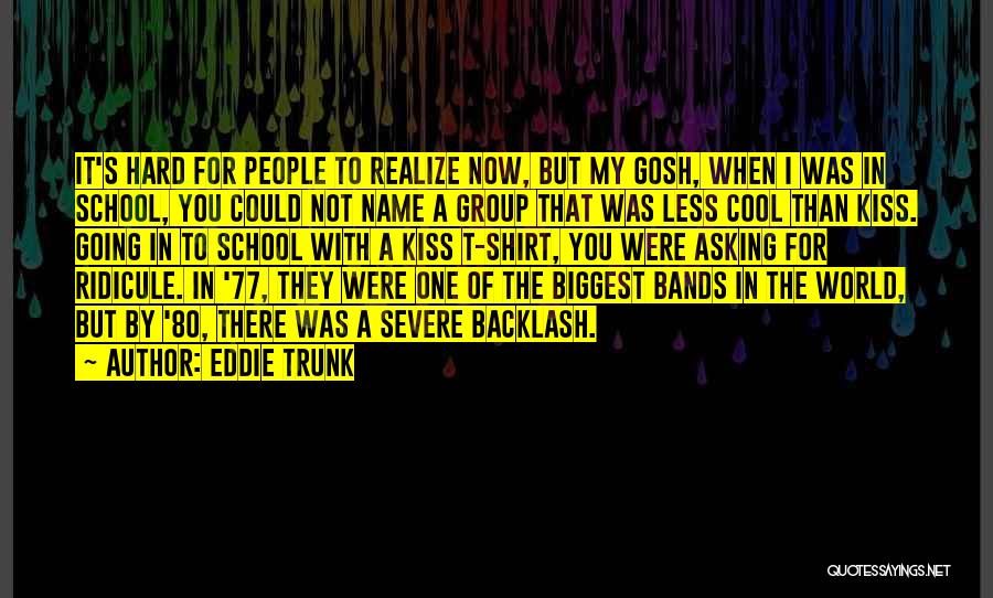 Eddie Trunk Quotes: It's Hard For People To Realize Now, But My Gosh, When I Was In School, You Could Not Name A