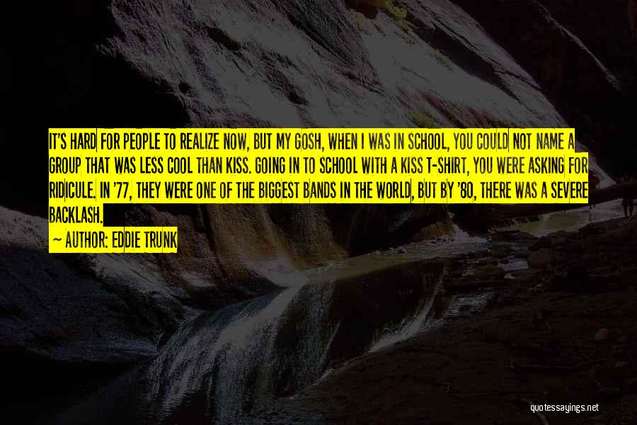 Eddie Trunk Quotes: It's Hard For People To Realize Now, But My Gosh, When I Was In School, You Could Not Name A