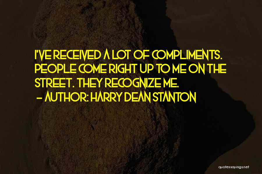 Harry Dean Stanton Quotes: I've Received A Lot Of Compliments. People Come Right Up To Me On The Street. They Recognize Me.