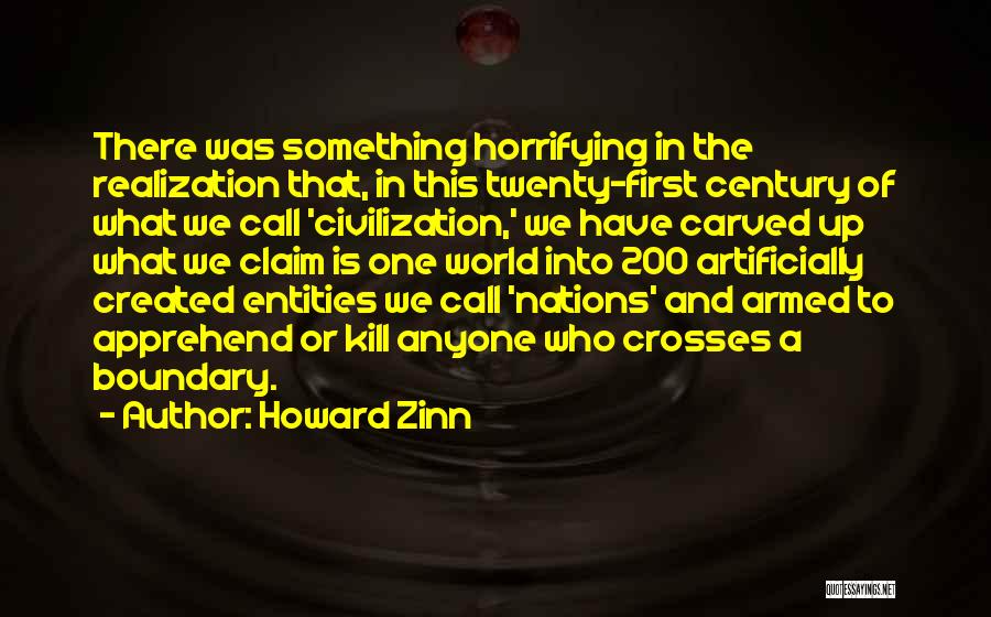 Howard Zinn Quotes: There Was Something Horrifying In The Realization That, In This Twenty-first Century Of What We Call 'civilization,' We Have Carved