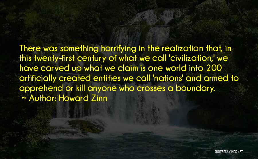 Howard Zinn Quotes: There Was Something Horrifying In The Realization That, In This Twenty-first Century Of What We Call 'civilization,' We Have Carved