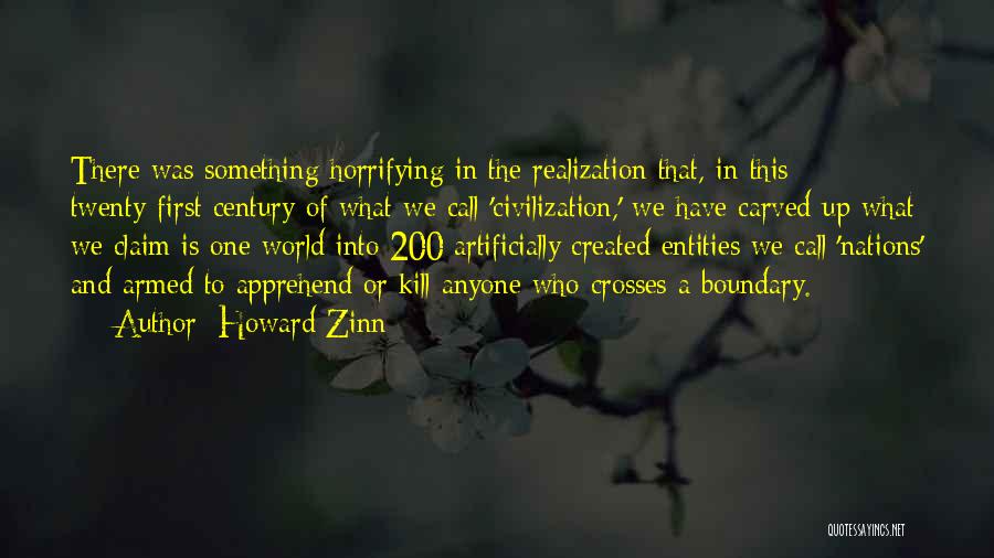 Howard Zinn Quotes: There Was Something Horrifying In The Realization That, In This Twenty-first Century Of What We Call 'civilization,' We Have Carved