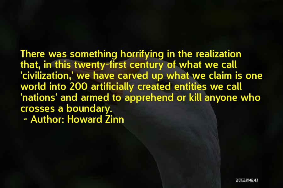 Howard Zinn Quotes: There Was Something Horrifying In The Realization That, In This Twenty-first Century Of What We Call 'civilization,' We Have Carved