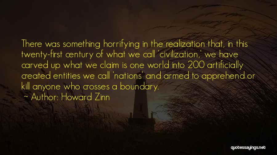 Howard Zinn Quotes: There Was Something Horrifying In The Realization That, In This Twenty-first Century Of What We Call 'civilization,' We Have Carved