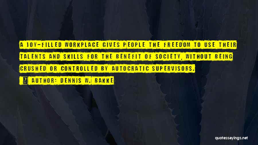 Dennis W. Bakke Quotes: A Joy-filled Workplace Gives People The Freedom To Use Their Talents And Skills For The Benefit Of Society, Without Being