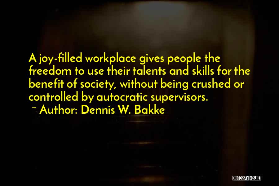 Dennis W. Bakke Quotes: A Joy-filled Workplace Gives People The Freedom To Use Their Talents And Skills For The Benefit Of Society, Without Being