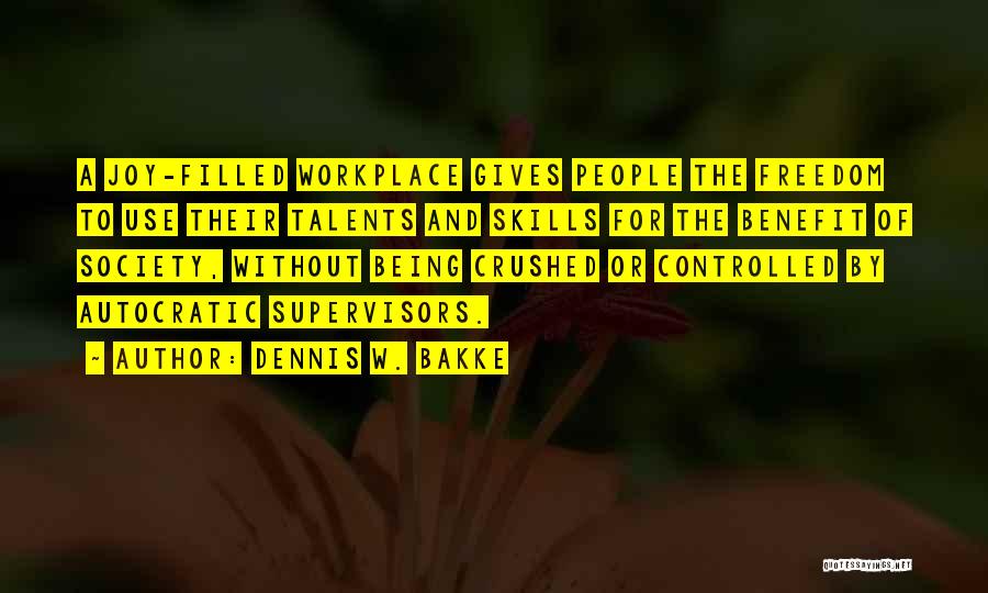 Dennis W. Bakke Quotes: A Joy-filled Workplace Gives People The Freedom To Use Their Talents And Skills For The Benefit Of Society, Without Being