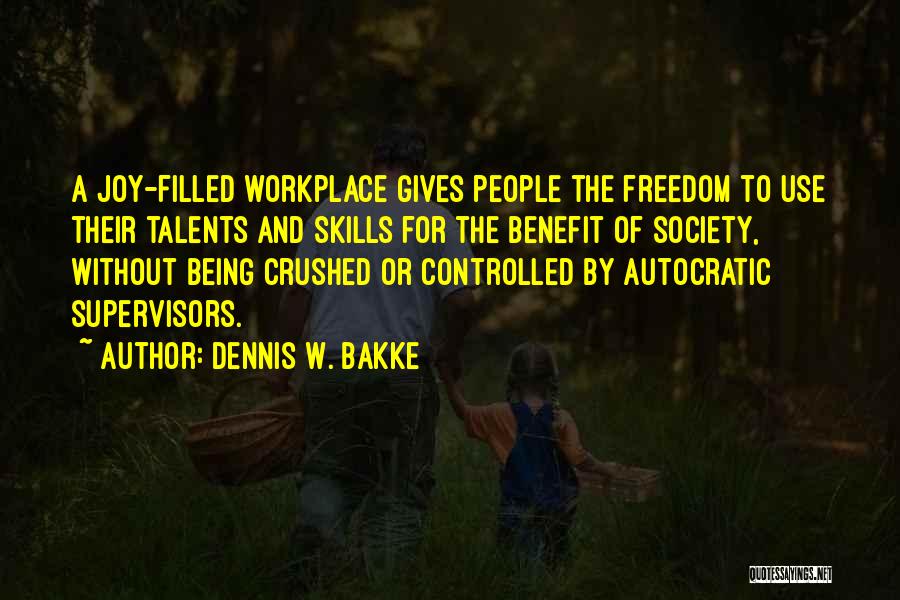 Dennis W. Bakke Quotes: A Joy-filled Workplace Gives People The Freedom To Use Their Talents And Skills For The Benefit Of Society, Without Being