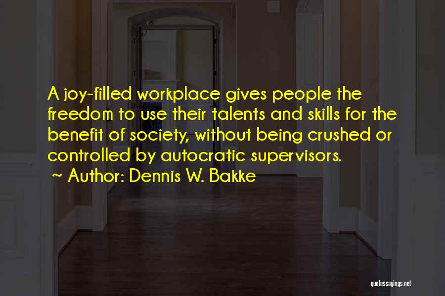 Dennis W. Bakke Quotes: A Joy-filled Workplace Gives People The Freedom To Use Their Talents And Skills For The Benefit Of Society, Without Being