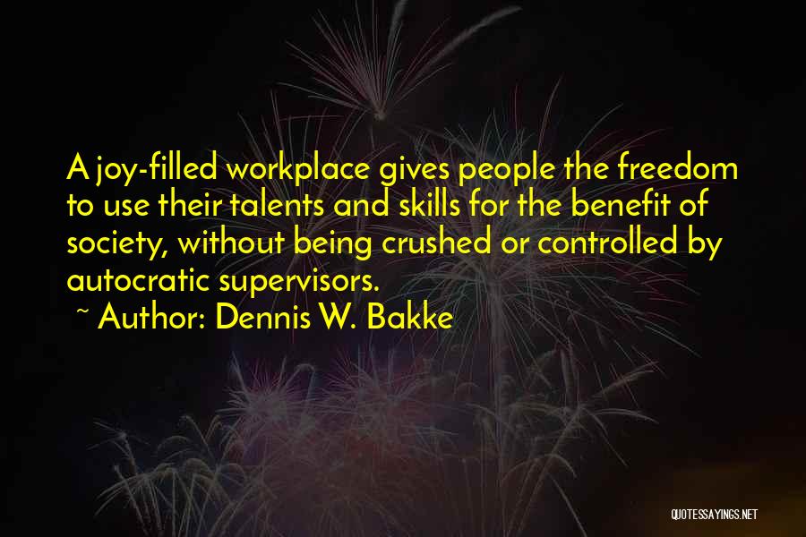 Dennis W. Bakke Quotes: A Joy-filled Workplace Gives People The Freedom To Use Their Talents And Skills For The Benefit Of Society, Without Being