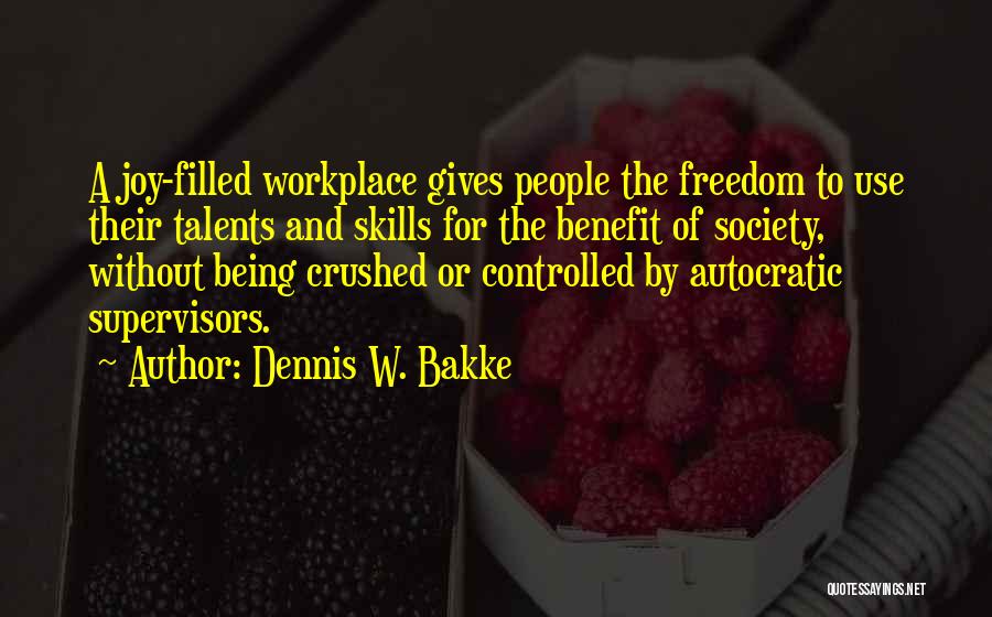 Dennis W. Bakke Quotes: A Joy-filled Workplace Gives People The Freedom To Use Their Talents And Skills For The Benefit Of Society, Without Being