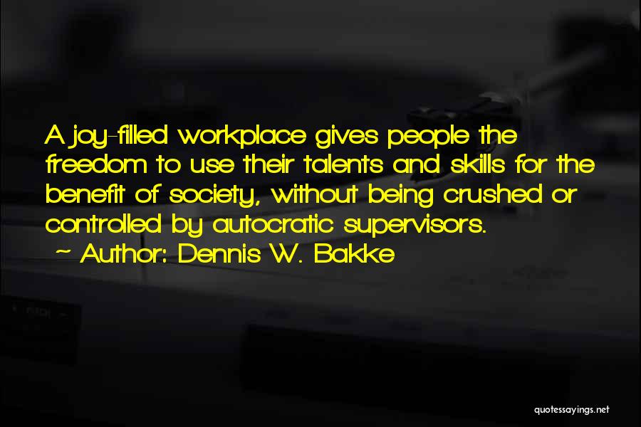 Dennis W. Bakke Quotes: A Joy-filled Workplace Gives People The Freedom To Use Their Talents And Skills For The Benefit Of Society, Without Being