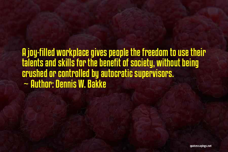 Dennis W. Bakke Quotes: A Joy-filled Workplace Gives People The Freedom To Use Their Talents And Skills For The Benefit Of Society, Without Being