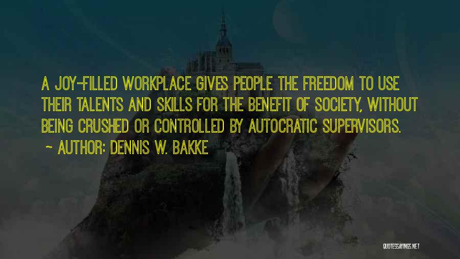 Dennis W. Bakke Quotes: A Joy-filled Workplace Gives People The Freedom To Use Their Talents And Skills For The Benefit Of Society, Without Being
