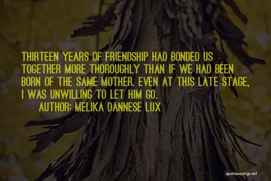 Melika Dannese Lux Quotes: Thirteen Years Of Friendship Had Bonded Us Together More Thoroughly Than If We Had Been Born Of The Same Mother.