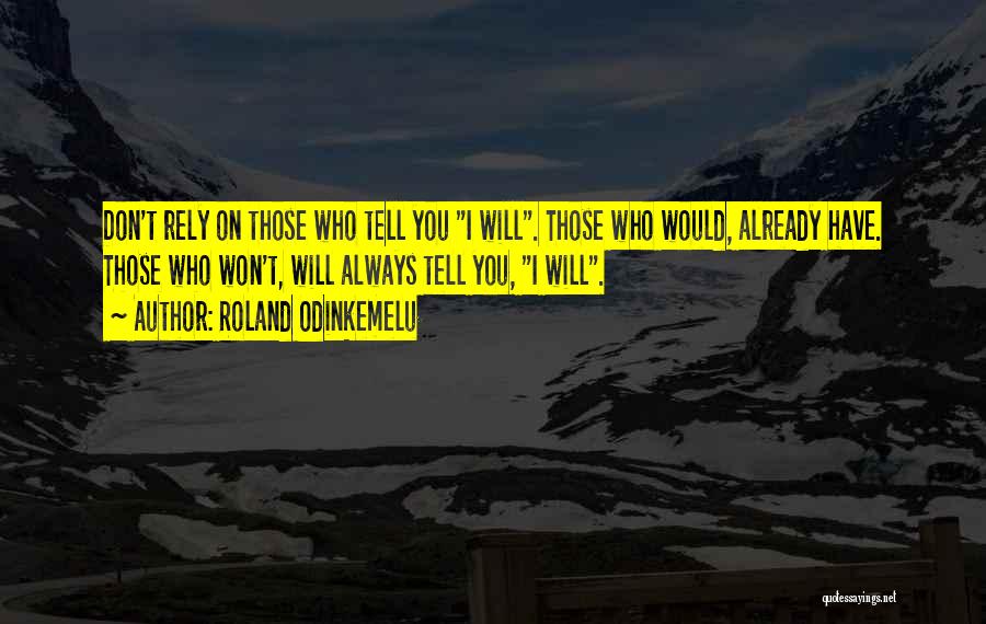 Roland Odinkemelu Quotes: Don't Rely On Those Who Tell You I Will. Those Who Would, Already Have. Those Who Won't, Will Always Tell