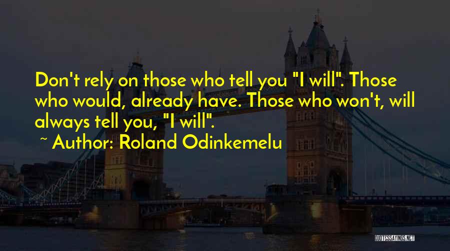 Roland Odinkemelu Quotes: Don't Rely On Those Who Tell You I Will. Those Who Would, Already Have. Those Who Won't, Will Always Tell