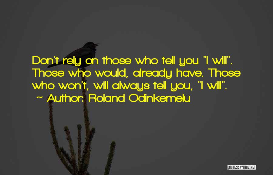Roland Odinkemelu Quotes: Don't Rely On Those Who Tell You I Will. Those Who Would, Already Have. Those Who Won't, Will Always Tell