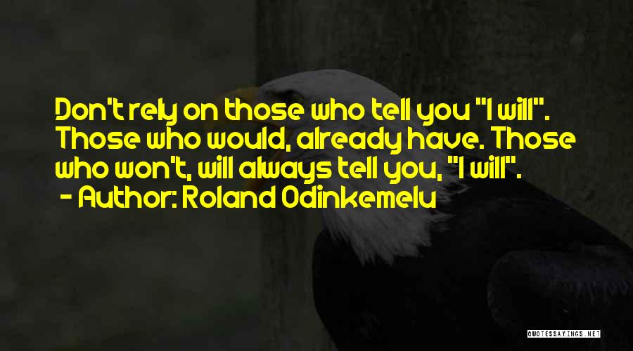 Roland Odinkemelu Quotes: Don't Rely On Those Who Tell You I Will. Those Who Would, Already Have. Those Who Won't, Will Always Tell