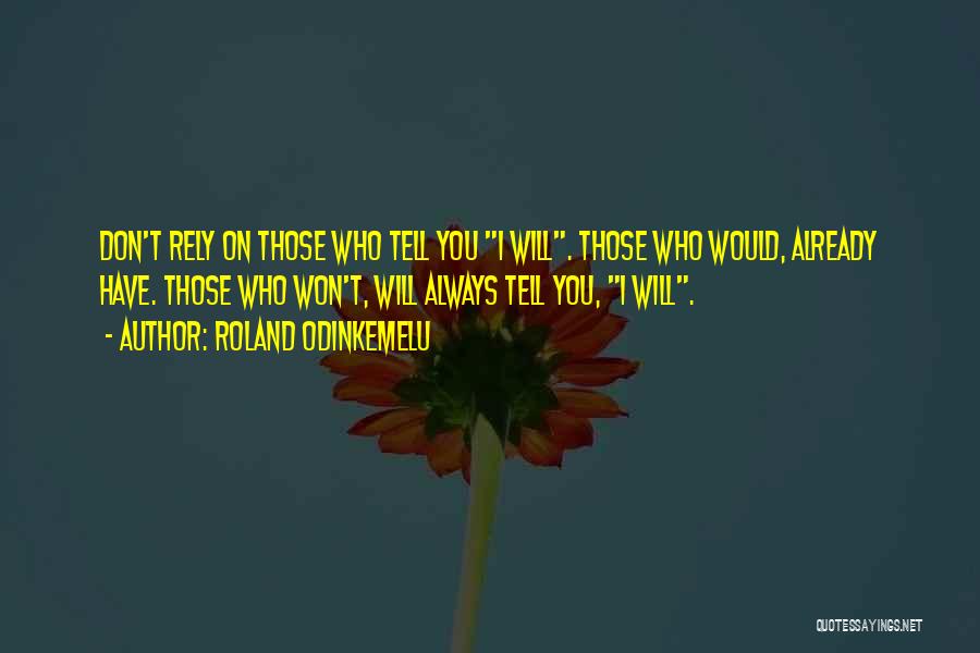 Roland Odinkemelu Quotes: Don't Rely On Those Who Tell You I Will. Those Who Would, Already Have. Those Who Won't, Will Always Tell