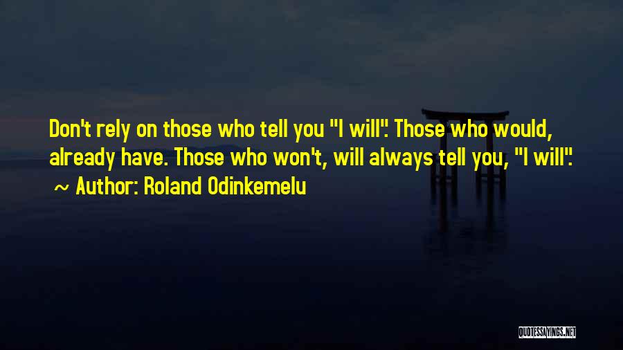 Roland Odinkemelu Quotes: Don't Rely On Those Who Tell You I Will. Those Who Would, Already Have. Those Who Won't, Will Always Tell