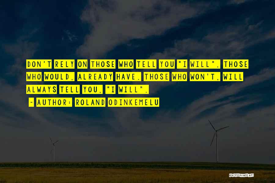 Roland Odinkemelu Quotes: Don't Rely On Those Who Tell You I Will. Those Who Would, Already Have. Those Who Won't, Will Always Tell