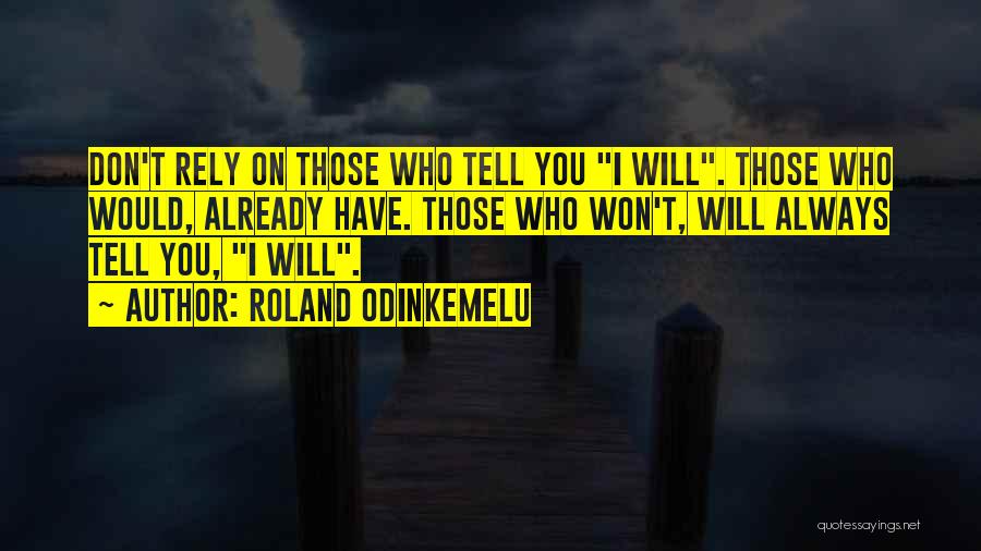 Roland Odinkemelu Quotes: Don't Rely On Those Who Tell You I Will. Those Who Would, Already Have. Those Who Won't, Will Always Tell