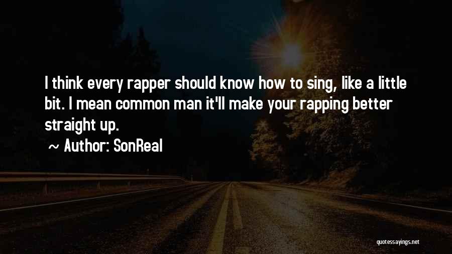 SonReal Quotes: I Think Every Rapper Should Know How To Sing, Like A Little Bit. I Mean Common Man It'll Make Your