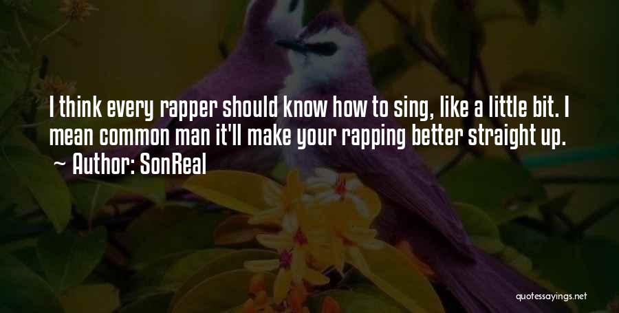SonReal Quotes: I Think Every Rapper Should Know How To Sing, Like A Little Bit. I Mean Common Man It'll Make Your