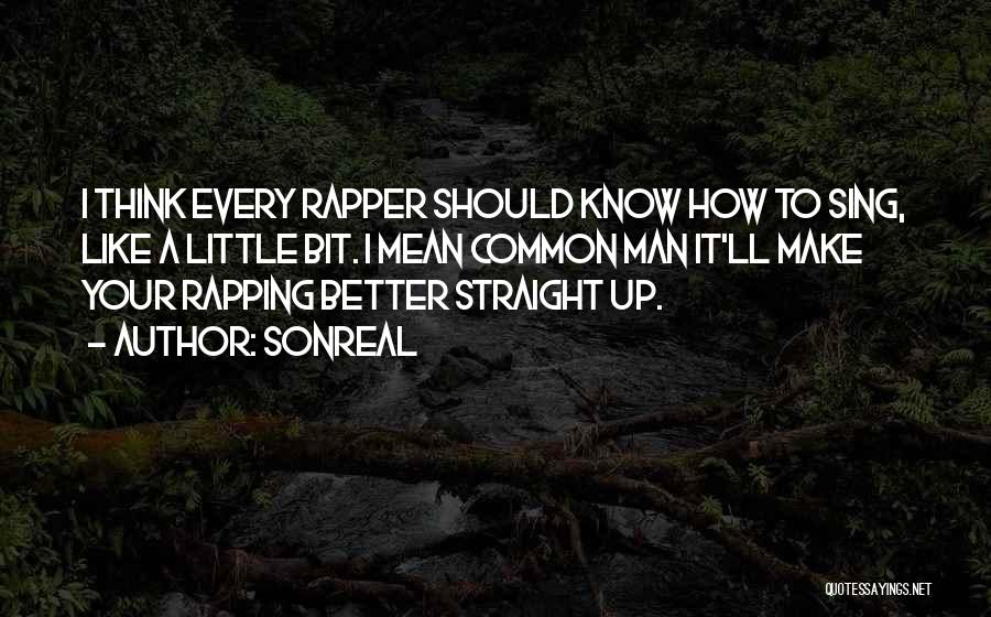 SonReal Quotes: I Think Every Rapper Should Know How To Sing, Like A Little Bit. I Mean Common Man It'll Make Your