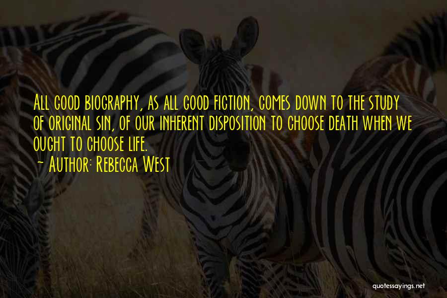 Rebecca West Quotes: All Good Biography, As All Good Fiction, Comes Down To The Study Of Original Sin, Of Our Inherent Disposition To