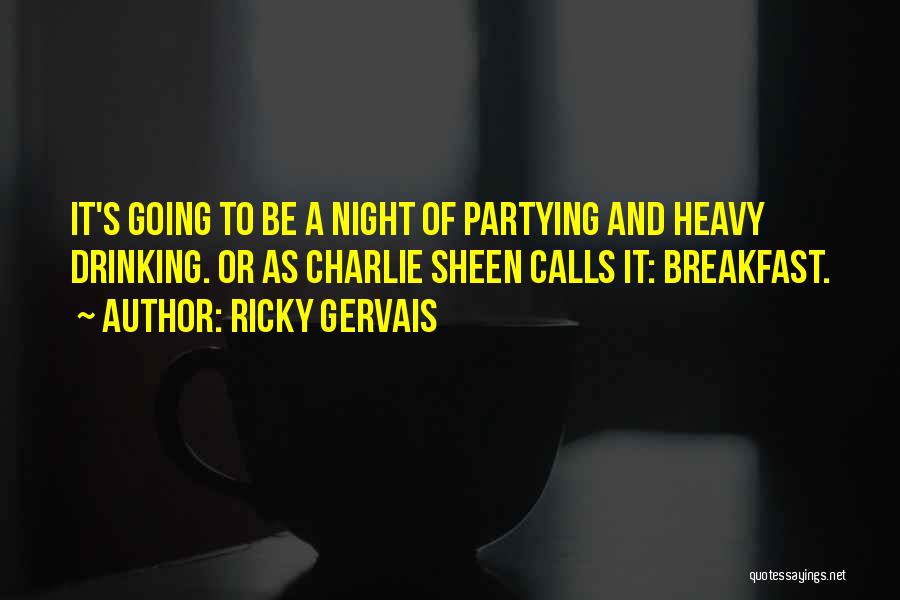 Ricky Gervais Quotes: It's Going To Be A Night Of Partying And Heavy Drinking. Or As Charlie Sheen Calls It: Breakfast.