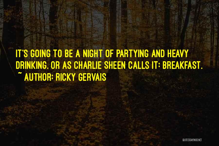 Ricky Gervais Quotes: It's Going To Be A Night Of Partying And Heavy Drinking. Or As Charlie Sheen Calls It: Breakfast.