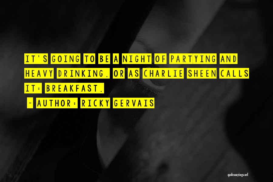 Ricky Gervais Quotes: It's Going To Be A Night Of Partying And Heavy Drinking. Or As Charlie Sheen Calls It: Breakfast.