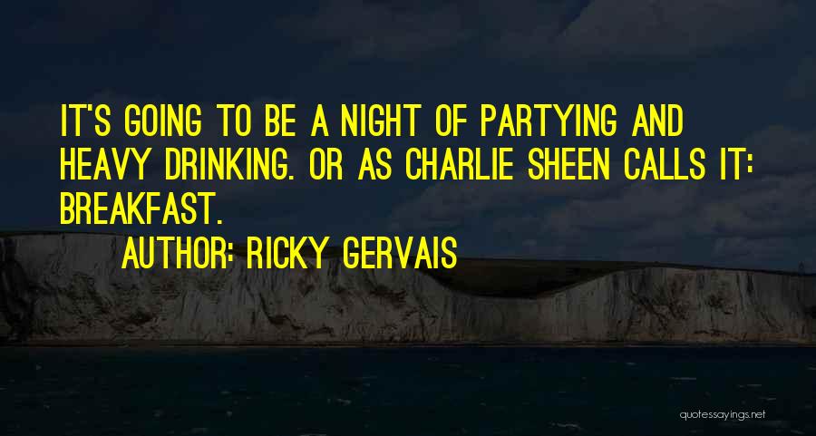 Ricky Gervais Quotes: It's Going To Be A Night Of Partying And Heavy Drinking. Or As Charlie Sheen Calls It: Breakfast.