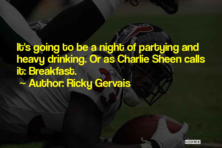 Ricky Gervais Quotes: It's Going To Be A Night Of Partying And Heavy Drinking. Or As Charlie Sheen Calls It: Breakfast.