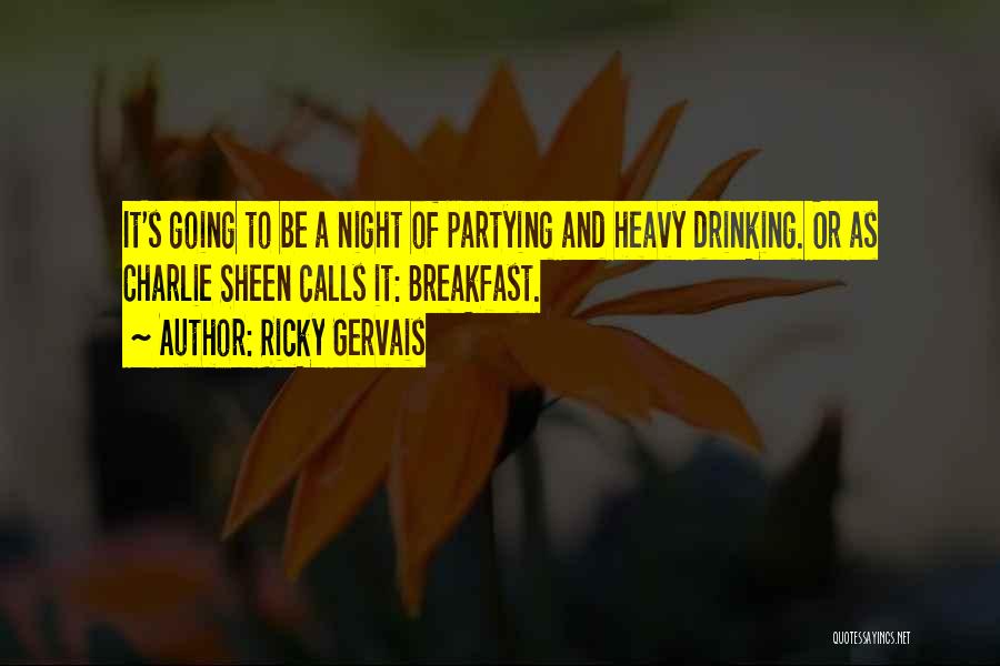 Ricky Gervais Quotes: It's Going To Be A Night Of Partying And Heavy Drinking. Or As Charlie Sheen Calls It: Breakfast.