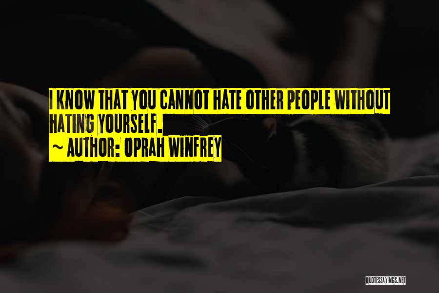 Oprah Winfrey Quotes: I Know That You Cannot Hate Other People Without Hating Yourself.