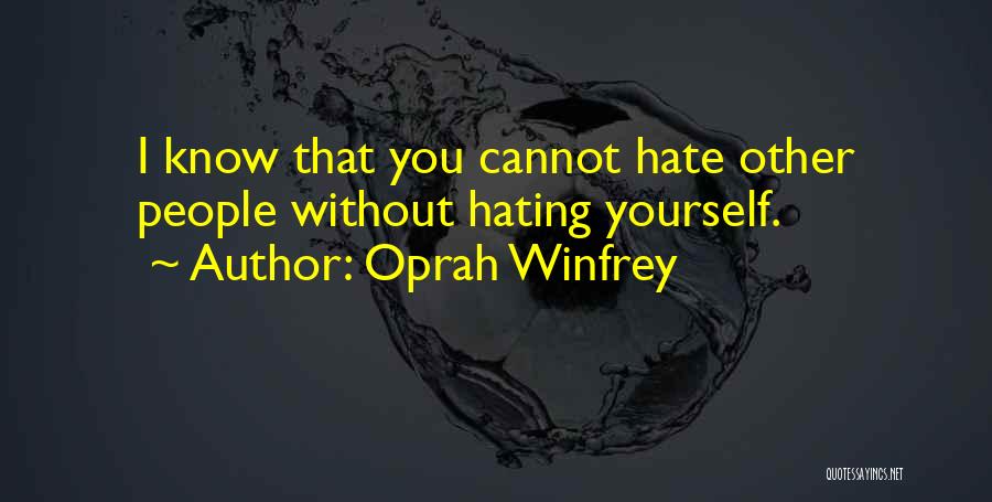 Oprah Winfrey Quotes: I Know That You Cannot Hate Other People Without Hating Yourself.