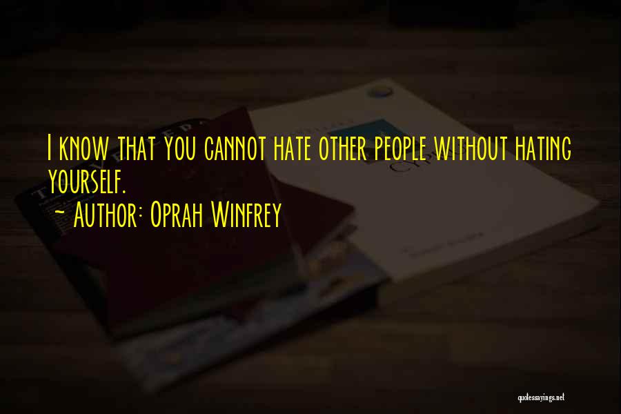 Oprah Winfrey Quotes: I Know That You Cannot Hate Other People Without Hating Yourself.