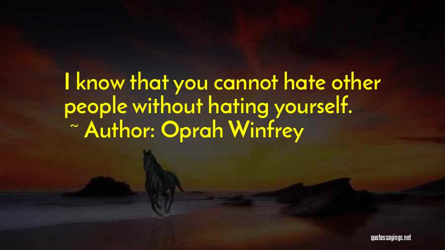 Oprah Winfrey Quotes: I Know That You Cannot Hate Other People Without Hating Yourself.