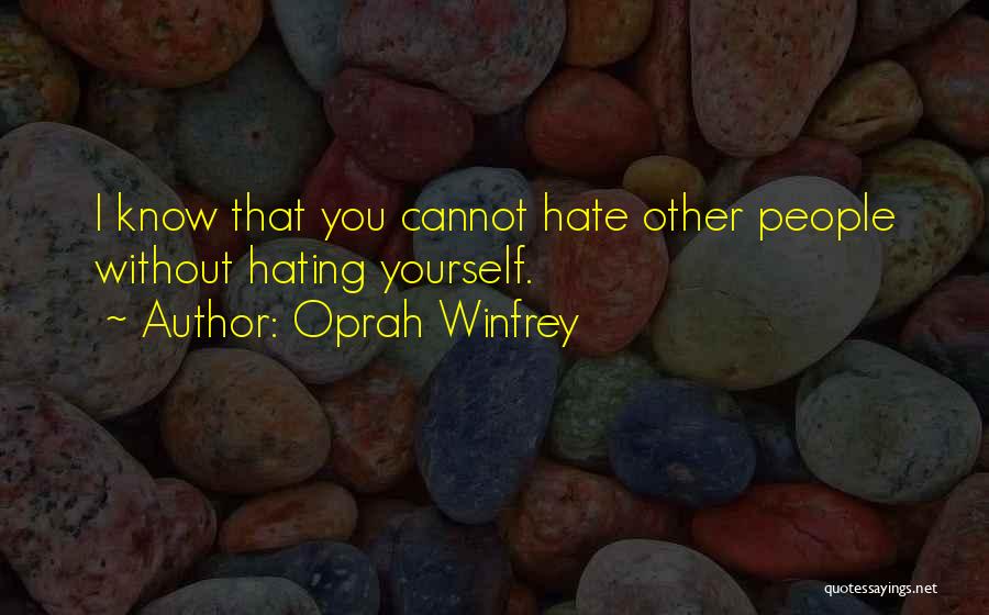 Oprah Winfrey Quotes: I Know That You Cannot Hate Other People Without Hating Yourself.