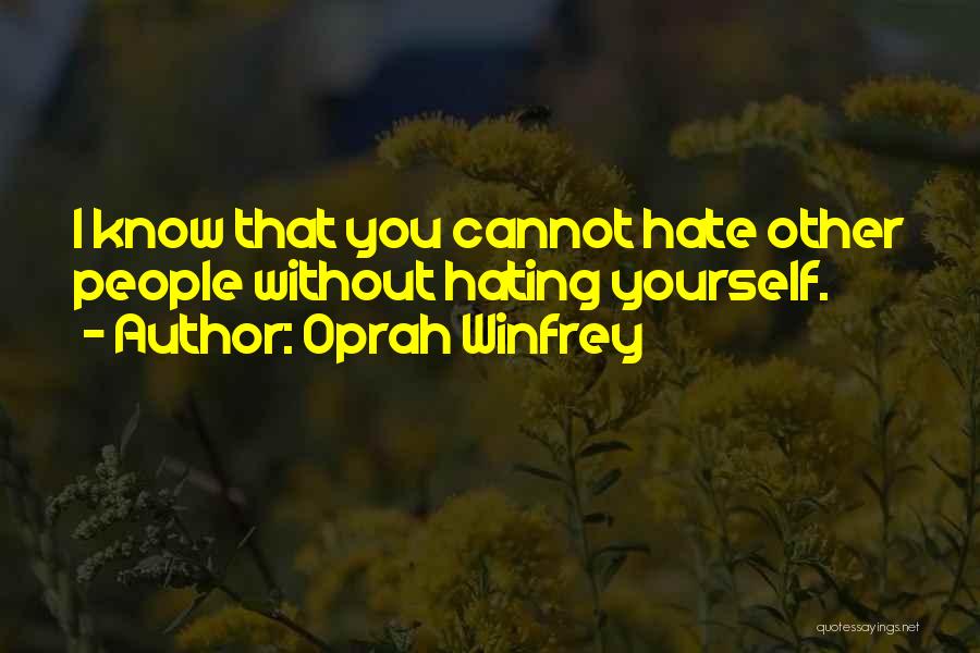 Oprah Winfrey Quotes: I Know That You Cannot Hate Other People Without Hating Yourself.