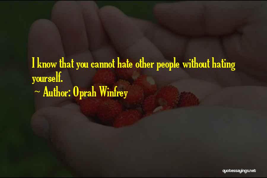 Oprah Winfrey Quotes: I Know That You Cannot Hate Other People Without Hating Yourself.